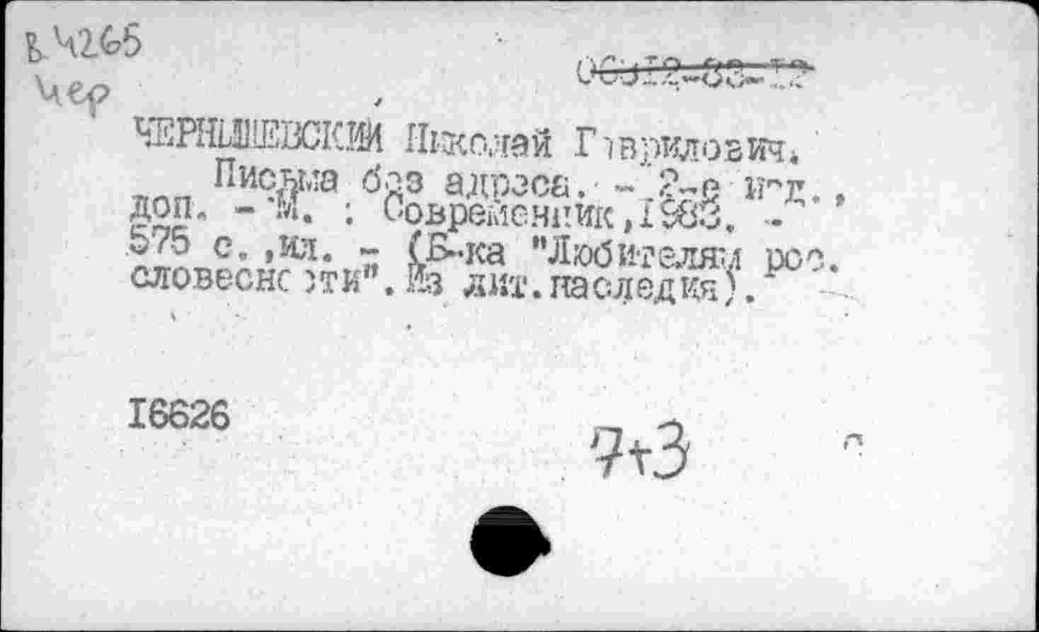 ﻿b 4ZG5
Wiœira Николай Гаврилович* «пн Пи9«¥ла 6А3 адасй. - .47е и-д доп, - М. ; Современник,! $80. . 5Z5 с* »Ил* 7 1^"ка "Любителям ро словесно зти’. Из лит.наследия).
16626